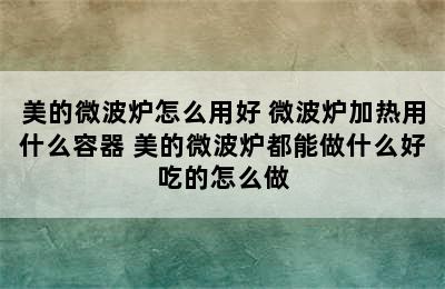 美的微波炉怎么用好 微波炉加热用什么容器 美的微波炉都能做什么好吃的怎么做